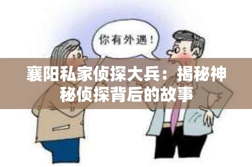 襄阳私家侦探大兵：揭秘神秘侦探背后的故事