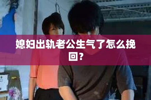 媳妇出轨老公生气了怎么挽回？