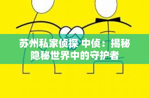 苏州私家侦探 中侦：揭秘隐秘世界中的守护者