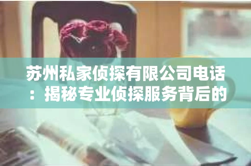 苏州私家侦探有限公司电话：揭秘专业侦探服务背后的故事