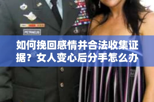 如何挽回感情并合法收集证据？女人变心后分手怎么办？