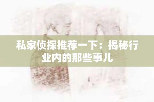 私家侦探推荐一下:揭秘行业内的那些事儿 私家侦探推荐一下:揭秘行业内的那些事儿