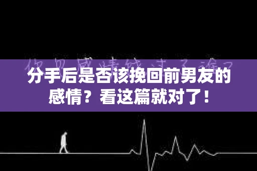 分手后是否该挽回前男友的感情?看这篇就对了! 分手后是否该挽回前男友的感情?看这篇就对了!