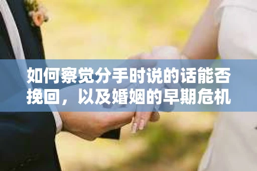 如何察觉分手时说的话能否挽回,以及婚姻的早期危机信号? 如何察觉分手时说的话能否挽回,以及婚姻的早期危机信号?