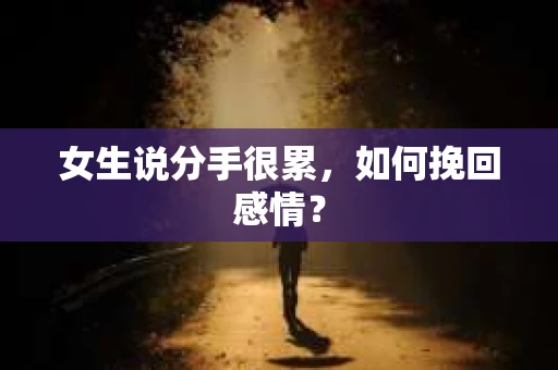女生说分手很累,如何挽回感情? 女生说分手很累,如何挽回感情?