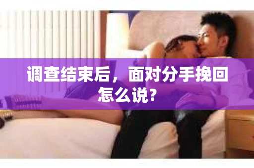 调查结束后，面对分手挽回怎么说？
