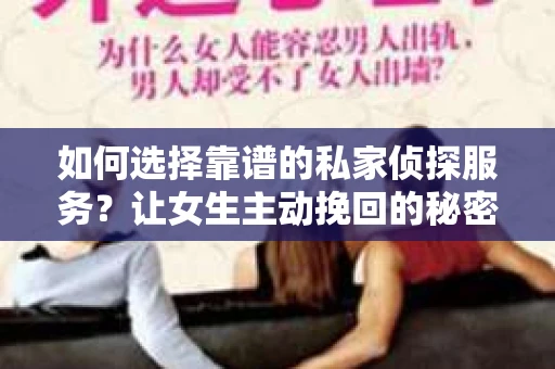 如何选择靠谱的私家侦探服务？让女生主动挽回的秘密武器怎么办？