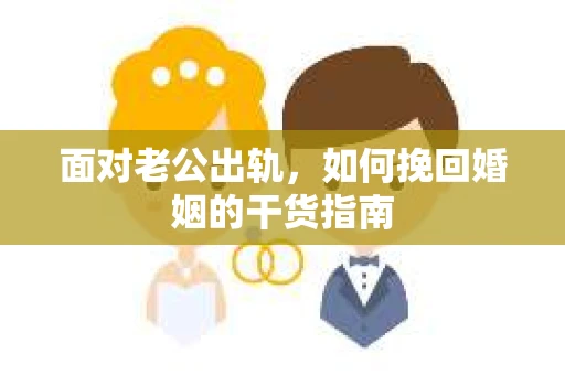 面对老公出轨，如何挽回婚姻的干货指南
