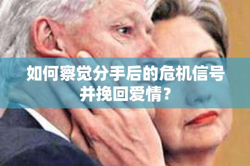 如何察觉分手后的危机信号并挽回爱情? 如何察觉分手后的危机信号并挽回爱情?