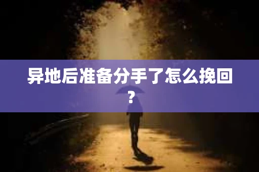 异地后准备分手了怎么挽回? 异地后准备分手了怎么挽回?