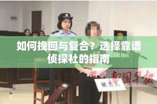 如何挽回与复合?选择靠谱侦探社的指南 如何挽回与复合?选择靠谱侦探社的指南
