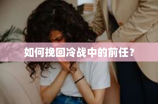 如何挽回冷战中的前任？