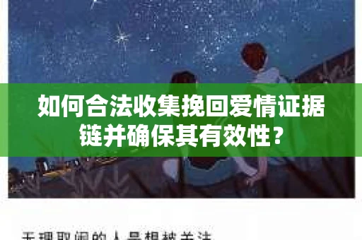 如何合法收集挽回爱情证据链并确保其有效性？