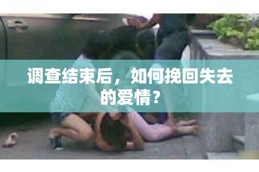调查结束后，如何挽回失去的爱情？