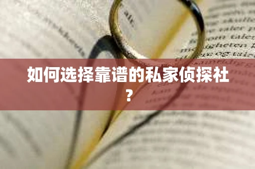 如何选择靠谱的私家侦探社? 如何选择靠谱的私家侦探社?