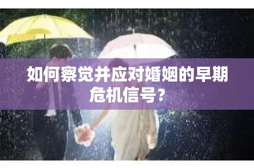 如何察觉并应对婚姻的早期危机信号？