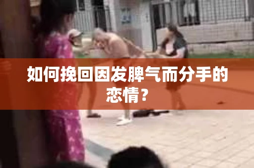 如何挽回因发脾气而分手的恋情？