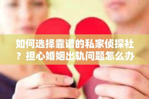 如何选择靠谱的私家侦探社?担心婚姻出轨问题怎么办? 如何选择靠谱的私家侦探社?担心婚姻出轨问题怎么办?
