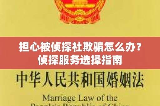 担心被侦探社欺骗怎么办？侦探服务选择指南