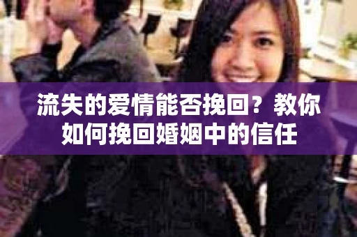 流失的爱情能否挽回？教你如何挽回婚姻中的信任