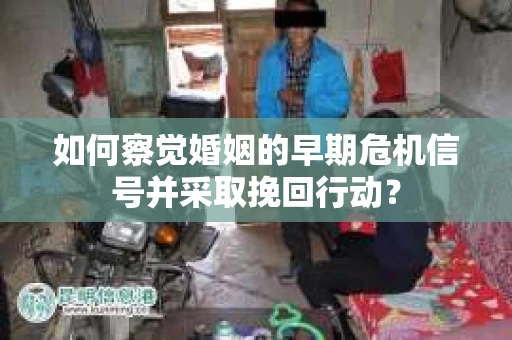 如何察觉婚姻的早期危机信号并采取挽回行动? 如何察觉婚姻的早期危机信号并采取挽回行动?