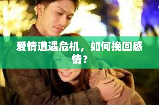 爱情遭遇危机，如何挽回感情？