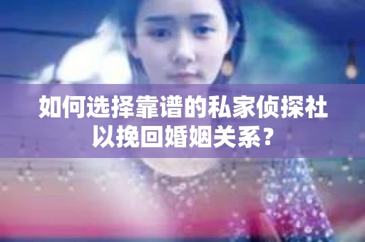 如何选择靠谱的私家侦探社以挽回婚姻关系? 如何选择靠谱的私家侦探社以挽回婚姻关系?