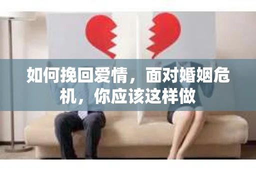如何挽回爱情,面对婚姻危机,你应该这样做 如何挽回爱情,面对婚姻危机,你应该这样做