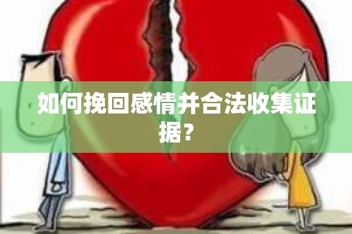 如何挽回感情并合法收集证据？