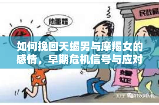 如何挽回天蝎男与摩羯女的感情，早期危机信号与应对策略