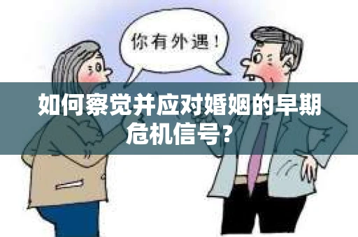 如何察觉并应对婚姻的早期危机信号? 如何察觉并应对婚姻的早期危机信号?