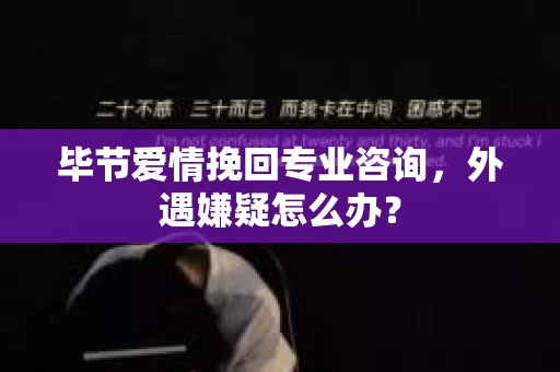 毕节爱情挽回专业咨询,外遇嫌疑怎么办? 毕节爱情挽回专业咨询,外遇嫌疑怎么办?