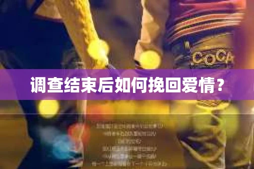 调查结束后如何挽回爱情？