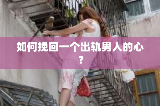 如何挽回一个出轨男人的心? 如何挽回一个出轨男人的心?
