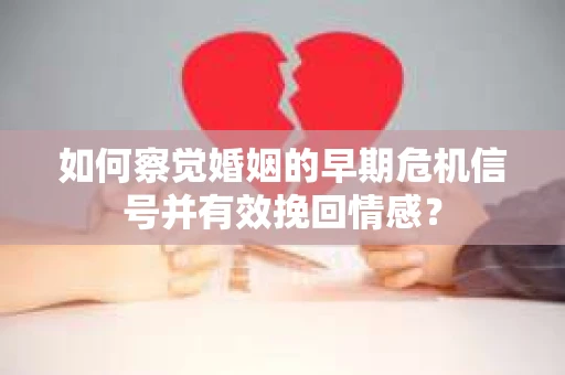 如何察觉婚姻的早期危机信号并有效挽回情感? 如何察觉婚姻的早期危机信号并有效挽回情感?