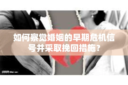 如何察觉婚姻的早期危机信号并采取挽回措施? 如何察觉婚姻的早期危机信号并采取挽回措施?