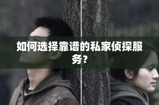 如何选择靠谱的私家侦探服务? 如何选择靠谱的私家侦探服务?