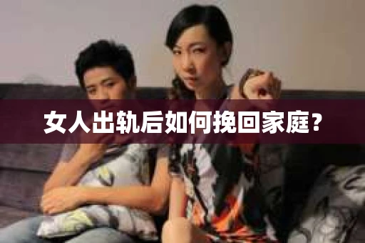 女人出轨后如何挽回家庭？