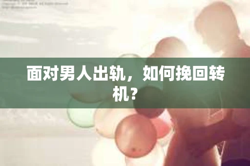 面对男人出轨,如何挽回转机? 面对男人出轨,如何挽回转机?