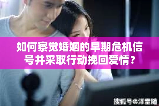 如何察觉婚姻的早期危机信号并采取行动挽回爱情? 如何察觉婚姻的早期危机信号并采取行动挽回爱情?