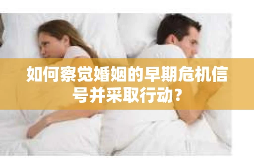 如何察觉婚姻的早期危机信号并采取行动？