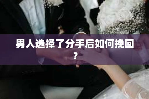 男人选择了分手后如何挽回？