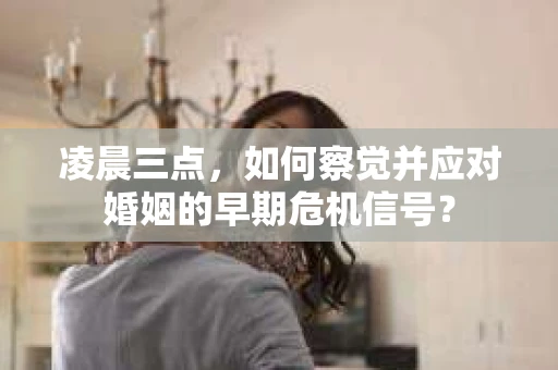凌晨三点，如何察觉并应对婚姻的早期危机信号？