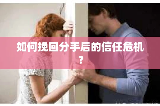 如何挽回分手后的信任危机? 如何挽回分手后的信任危机?