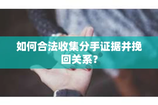 如何合法收集分手证据并挽回关系? 如何合法收集分手证据并挽回关系?