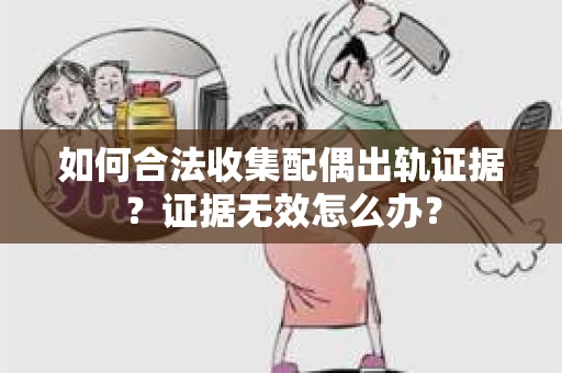 如何合法收集配偶出轨证据？证据无效怎么办？