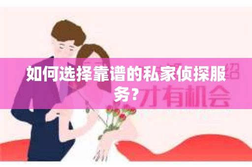 如何选择靠谱的私家侦探服务? 如何选择靠谱的私家侦探服务?