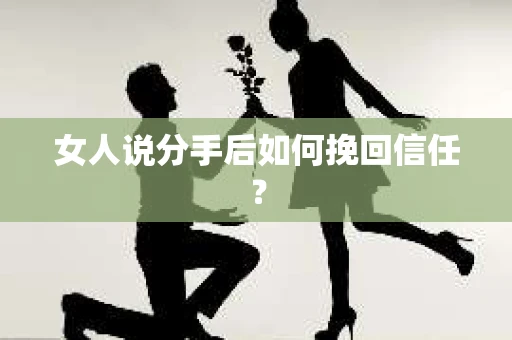 女人说分手后如何挽回信任? 女人说分手后如何挽回信任?