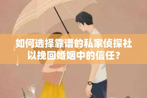 如何选择靠谱的私家侦探社以挽回婚姻中的信任? 如何选择靠谱的私家侦探社以挽回婚姻中的信任?