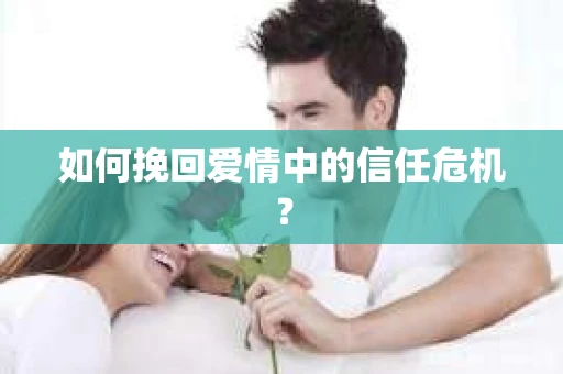 如何挽回爱情中的信任危机? 如何挽回爱情中的信任危机?